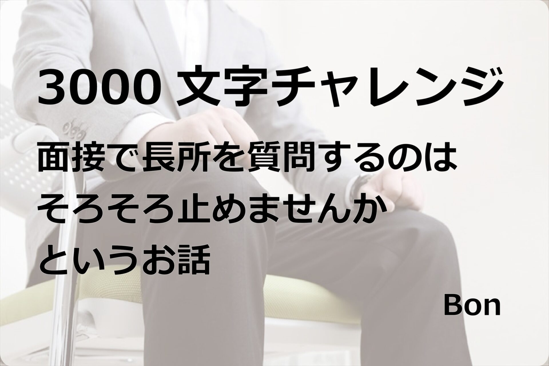 3000文字チャレンジ｜面接で長所を質問するのはそろそろ止めませんかというお話